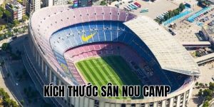Kích Thước Sân Nou Camp: Thông Số Và Những Điều Thú Vị