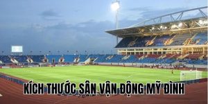Kích Thước Sân Vận Động Mỹ Đình: Thông Số & Điểm Nổi Bật 2025